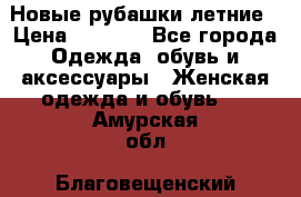 Новые рубашки летние › Цена ­ 2 000 - Все города Одежда, обувь и аксессуары » Женская одежда и обувь   . Амурская обл.,Благовещенский р-н